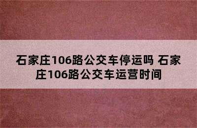 石家庄106路公交车停运吗 石家庄106路公交车运营时间